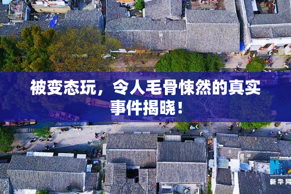 被变态玩，令人毛骨悚然的真实事件揭晓！