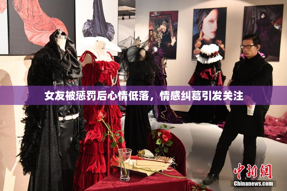 女友被惩罚后心情低落，情感纠葛引发关注