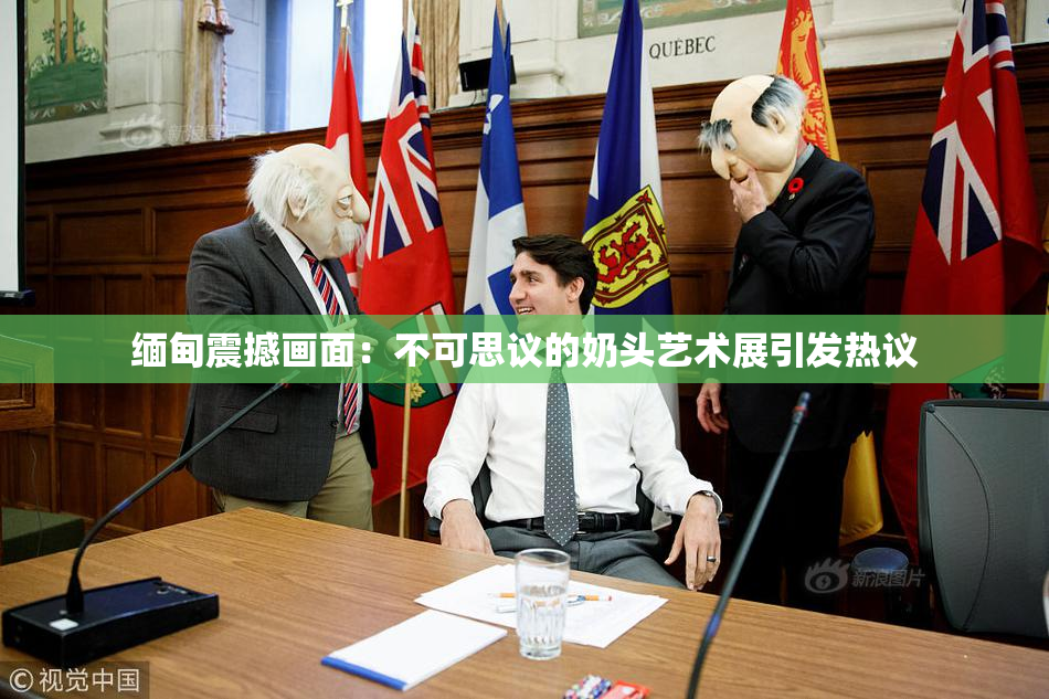 缅甸震撼画面：不可思议的奶头艺术展引发热议
