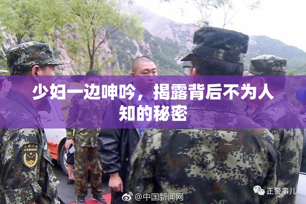 少妇一边呻吟，揭露背后不为人知的秘密