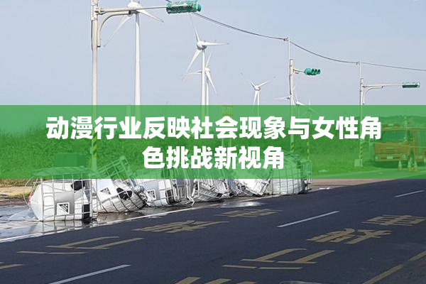 动漫行业反映社会现象与女性角色挑战新视角