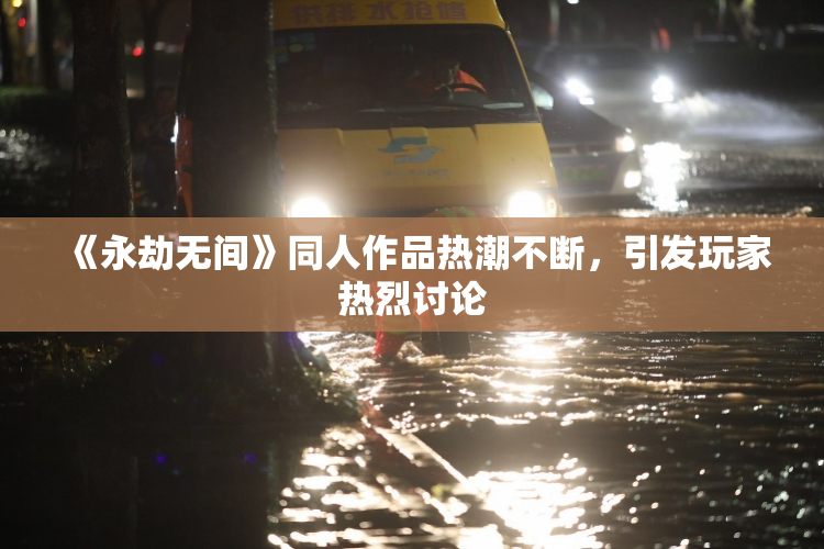 《永劫无间》同人作品热潮不断，引发玩家热烈讨论