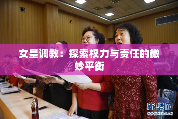 女皇调教：探索权力与责任的微妙平衡