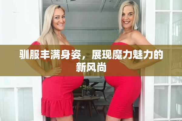 驯服丰满身姿，展现魔力魅力的新风尚