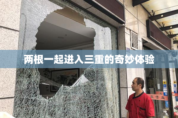 两根一起进入三重的奇妙体验