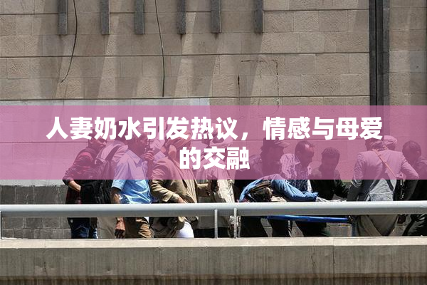 人妻奶水引发热议，情感与母爱的交融