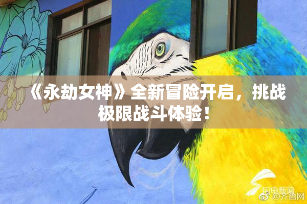 《永劫女神》全新冒险开启，挑战极限战斗体验！