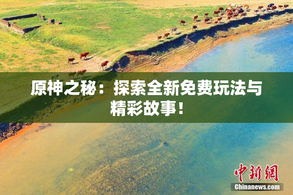 原神之秘：探索全新免费玩法与精彩故事！
