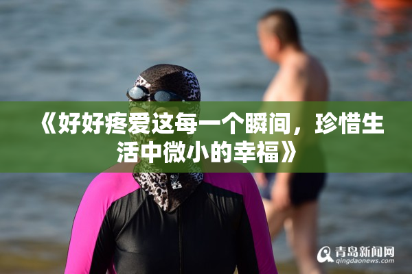 《好好疼爱这每一个瞬间，珍惜生活中微小的幸福》
