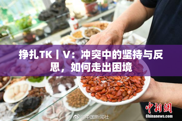 挣扎TK丨V：冲突中的坚持与反思，如何走出困境