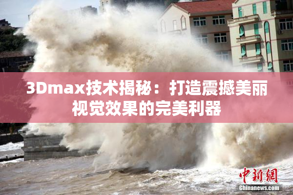3Dmax技术揭秘：打造震撼美丽视觉效果的完美利器