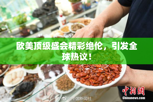 欧美顶级盛会精彩绝伦，引发全球热议！