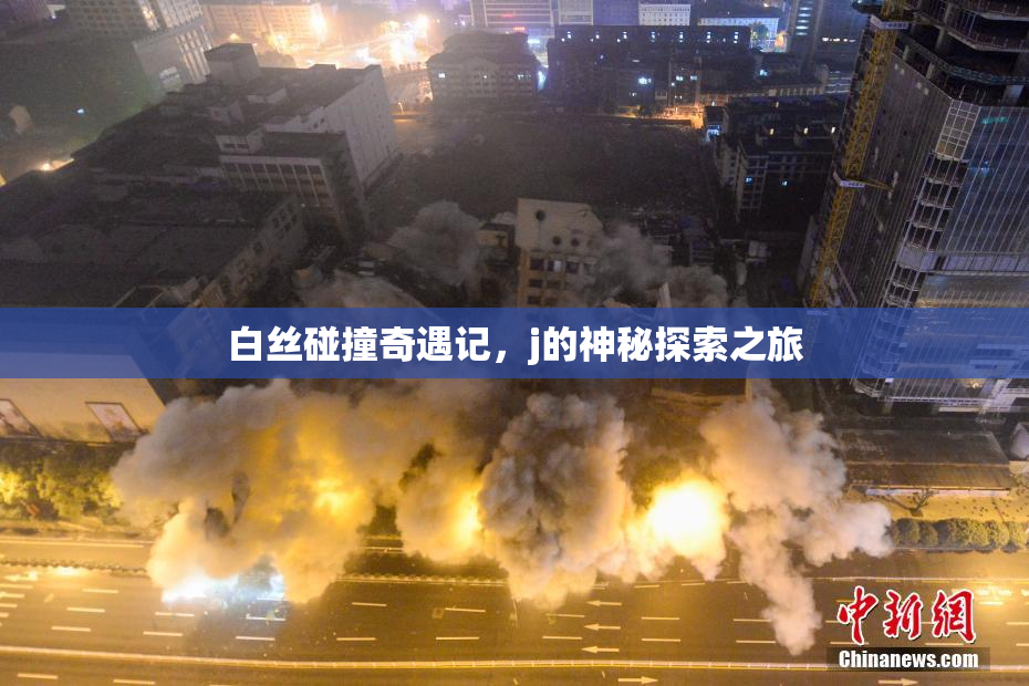 白丝碰撞奇遇记，j的神秘探索之旅