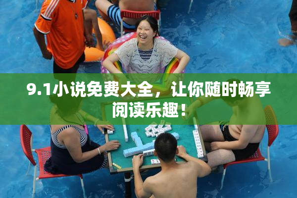 9.1小说免费大全，让你随时畅享阅读乐趣！