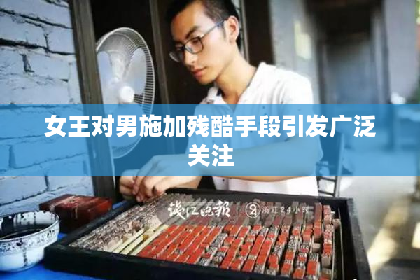 女王对男施加残酷手段引发广泛关注