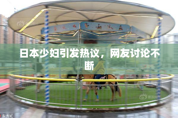 日本少妇引发热议，网友讨论不断