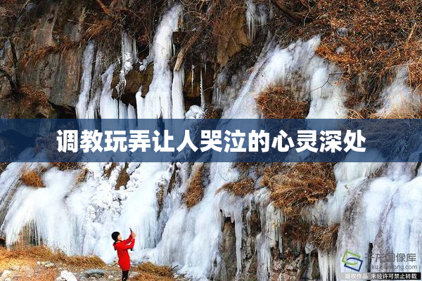 调教玩弄让人哭泣的心灵深处