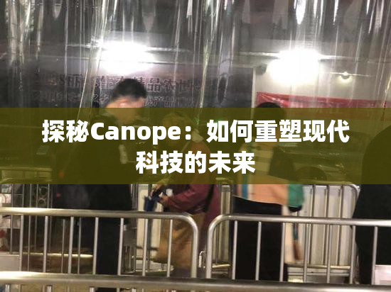 探秘Canope：如何重塑现代科技的未来
