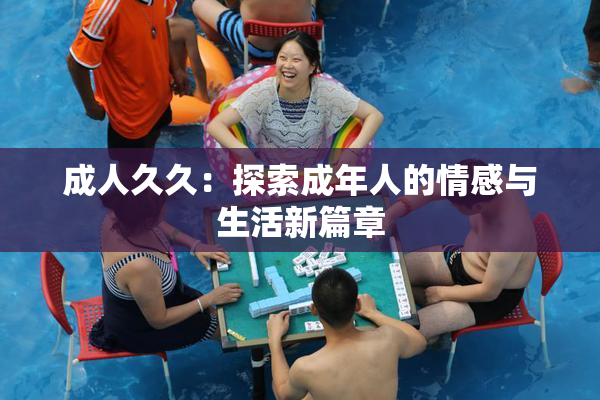 成人久久：探索成年人的情感与生活新篇章