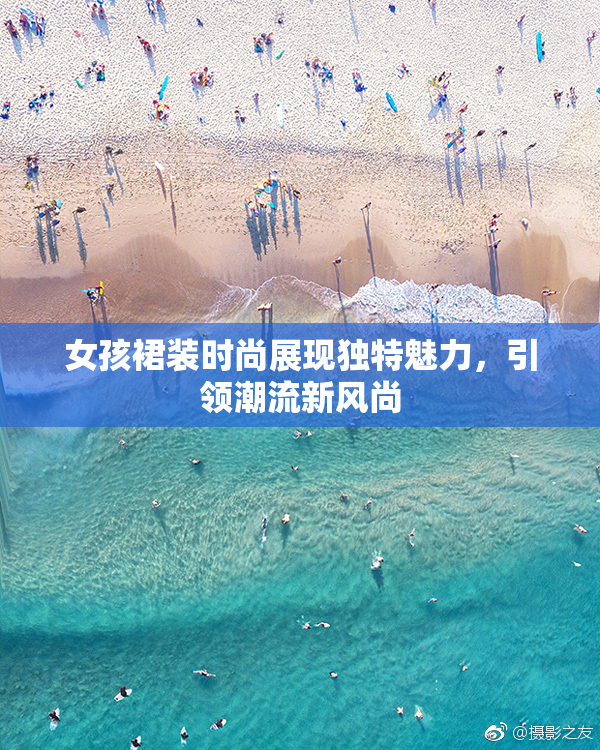 女孩裙装时尚展现独特魅力，引领潮流新风尚