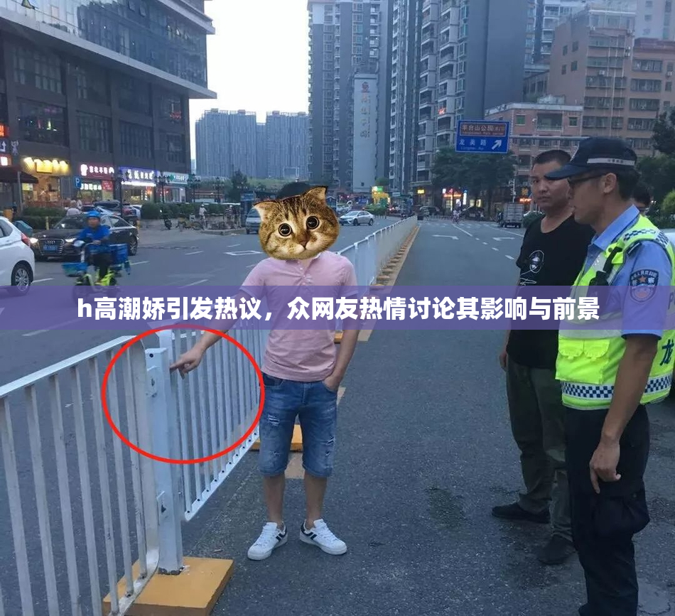 h高潮娇引发热议，众网友热情讨论其影响与前景