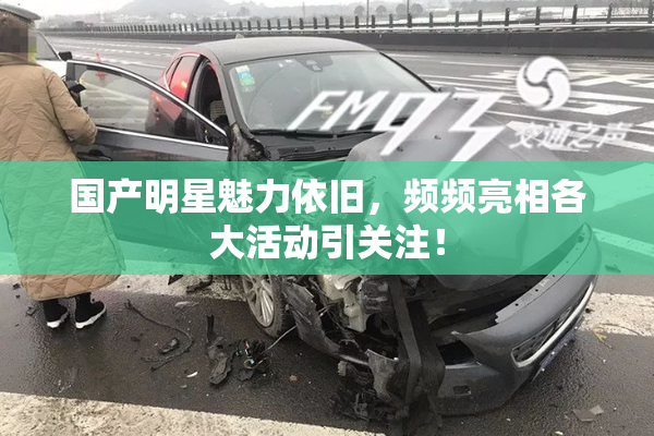 国产明星魅力依旧，频频亮相各大活动引关注！
