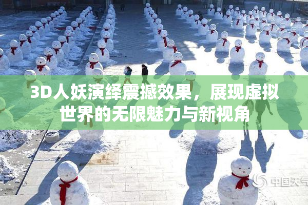 3D人妖演绎震撼效果，展现虚拟世界的无限魅力与新视角