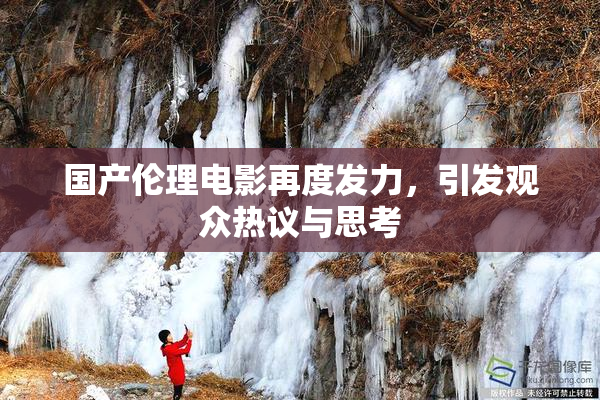 国产伦理电影再度发力，引发观众热议与思考