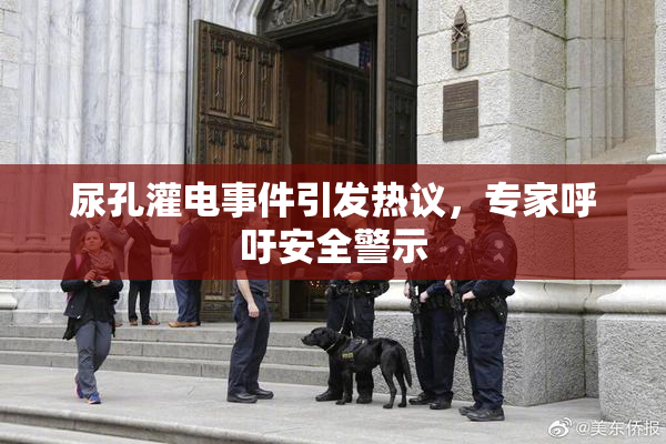 尿孔灌电事件引发热议，专家呼吁安全警示