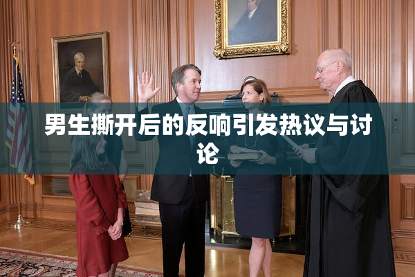 男生撕开后的反响引发热议与讨论