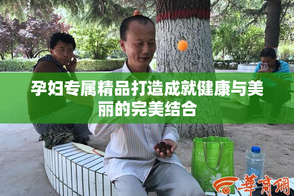 孕妇专属精品打造成就健康与美丽的完美结合