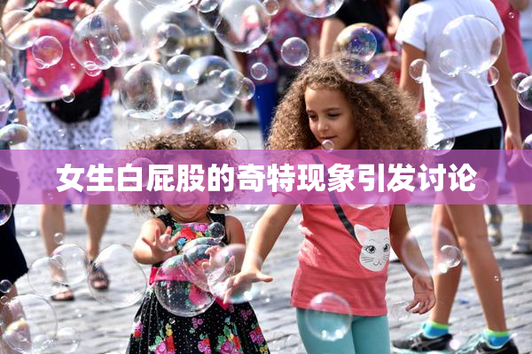女生白屁股的奇特现象引发讨论