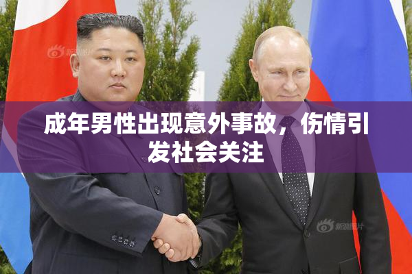 成年男性出现意外事故，伤情引发社会关注