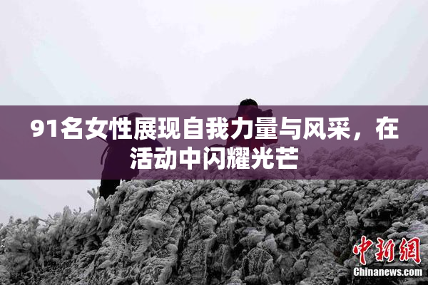 91名女性展现自我力量与风采，在活动中闪耀光芒