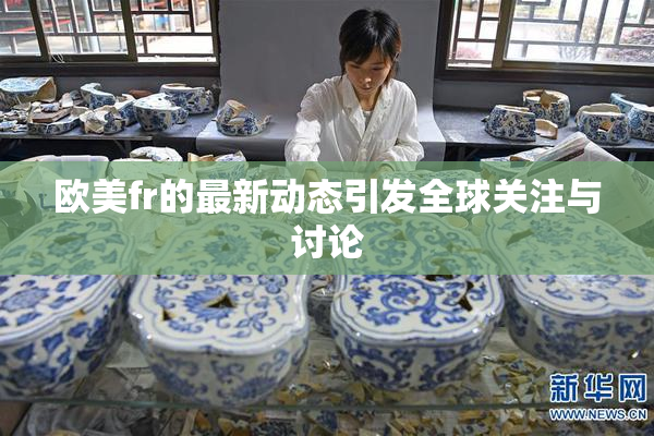 欧美fr的最新动态引发全球关注与讨论