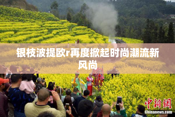 银枝波提欧r再度掀起时尚潮流新风尚
