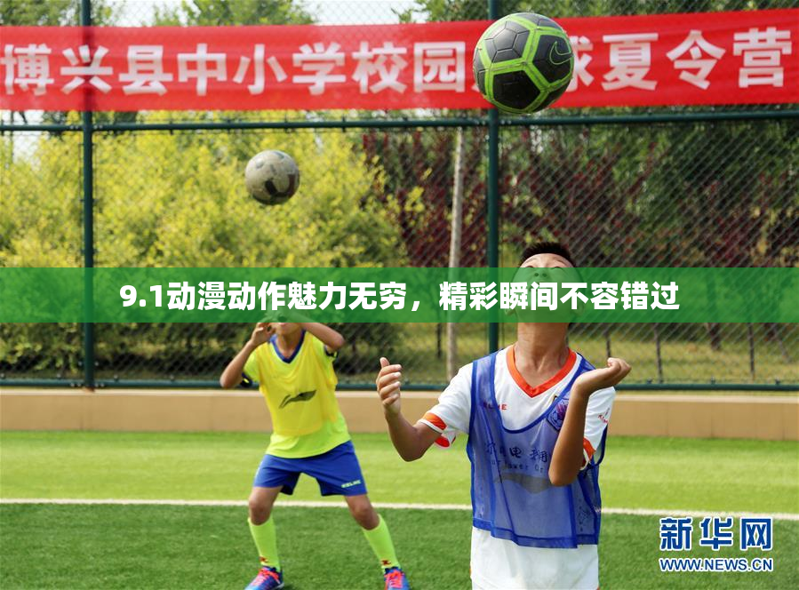 9.1动漫动作魅力无穷，精彩瞬间不容错过