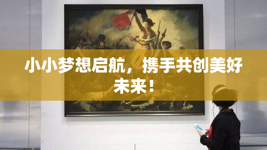 小小梦想启航，携手共创美好未来！
