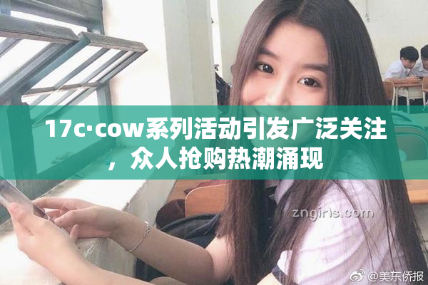 17c·cow系列活动引发广泛关注，众人抢购热潮涌现
