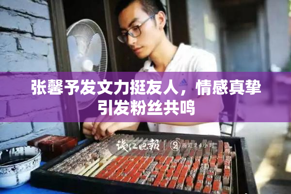 张馨予发文力挺友人，情感真挚引发粉丝共鸣