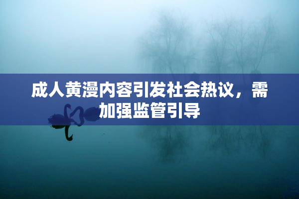 成人黄漫内容引发社会热议，需加强监管引导