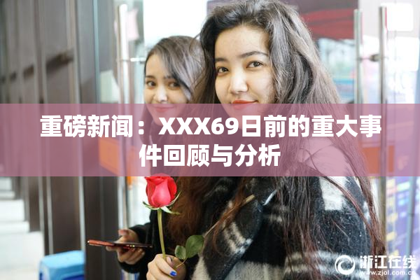 重磅新闻：XXX69日前的重大事件回顾与分析