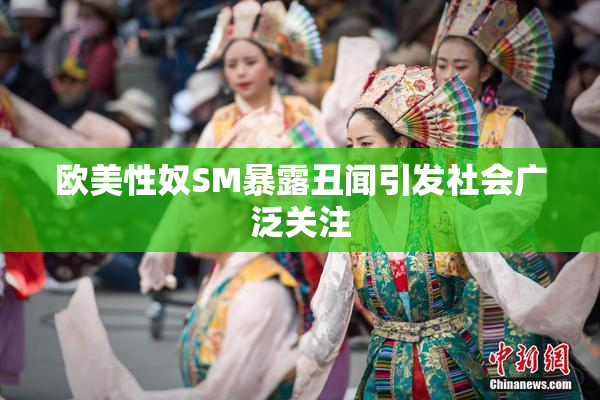 欧美性奴SM暴露丑闻引发社会广泛关注
