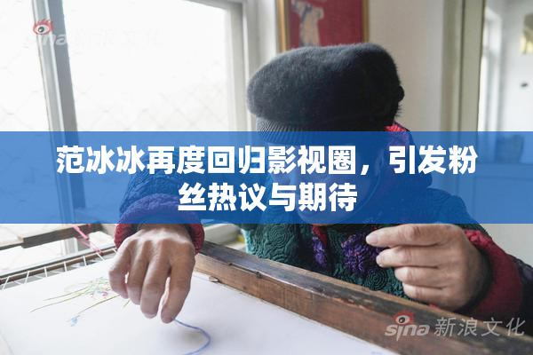范冰冰再度回归影视圈，引发粉丝热议与期待