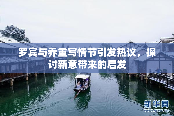 罗宾与乔重写情节引发热议，探讨新意带来的启发