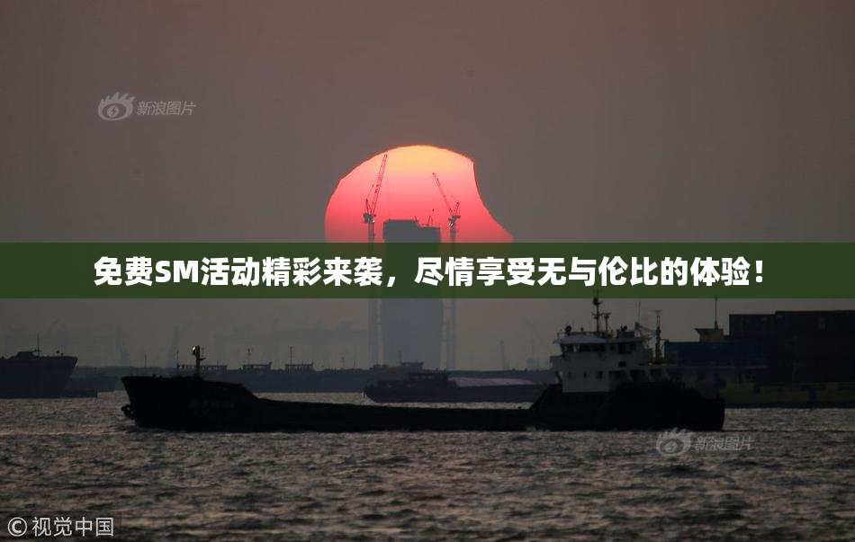 免费SM活动精彩来袭，尽情享受无与伦比的体验！