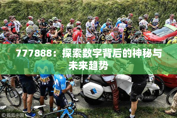 777888：探索数字背后的神秘与未来趋势