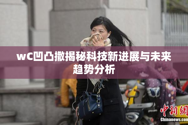 wC凹凸撒揭秘科技新进展与未来趋势分析