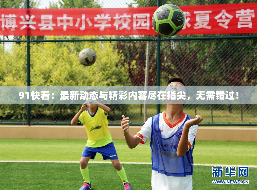 91快看：最新动态与精彩内容尽在指尖，无需错过！