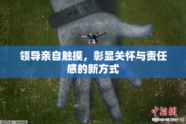 领导亲自触摸，彰显关怀与责任感的新方式